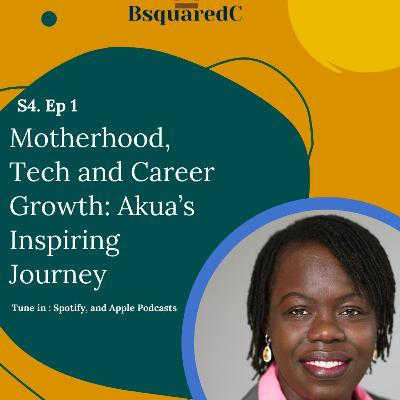 Ep. 74- Motherhood, Tech and Career Growth: Akua’s Inspiring Journey