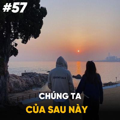#57: Chúng Ta Của Sau Này | Hành Trình Đi Tìm Ý Nghĩa Của Tuổi Trẻ | Tập 1