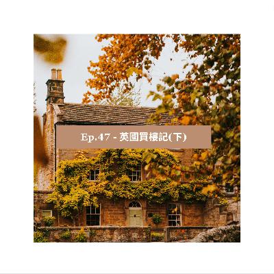 EP47 - 英國買樓記(下) EP47 - 英國買樓記(下)