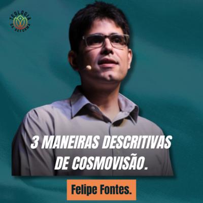 3 MANEIRAS DESCRITIVAS DE COSMOVISÃO - Felipe Fontes.