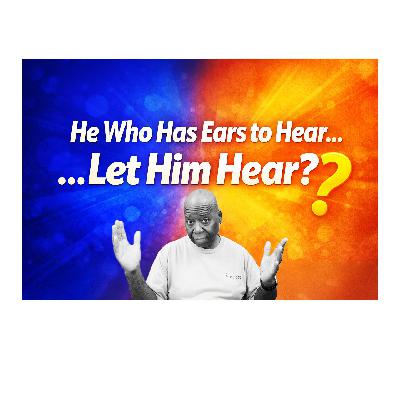 He who has ears to hear; let him hear!...? He who has ears to hear; let him hear!...?