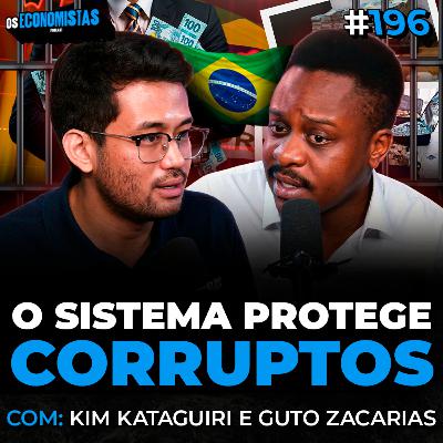 KIM KATAGUIRI e GUTO ZACARIAS - O SISTEMA DO BRASIL PROTEGE OS CORRUPTOS? | Os Economistas 196
