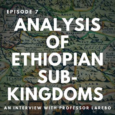 EPISODE 7 - Analysis on the Subkingdoms of Ethiopia : An interview with Dr. Larebo EPISODE 7 - Analysis on the Subkingdoms of Ethiopia : An interview with Dr. Larebo