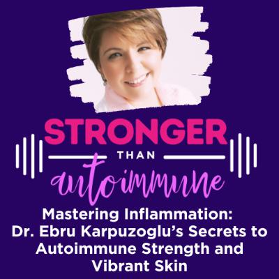 Mastering Inflammation: Dr. Ebru Karpuzoglu’s Secrets to Autoimmune Strength and Vibrant Skin