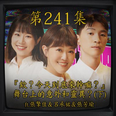 EP241｜『欸？今天到底來幹嘛？』 舞合上的意外和靈異？（下） ft.張擎佳&呂承祐&張芳瑜