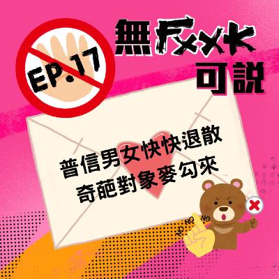 EP17 | 普信男女快快退散 奇葩對象麥勾來
