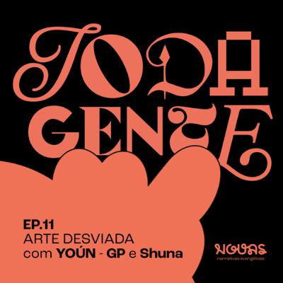 #011 TODA GENTE - Arte desviada | YOÚN (GP e Shuna)
