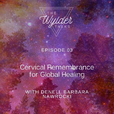 Episode 03: Cervical Remembrance for Global Healing with Denell Barbara Nawrocki