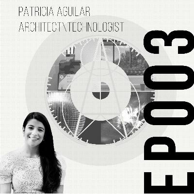 EP003 | ENGLISH | PATRICIA AGUILAR: ARCHITECT & TECHNOLOGIST EP003 | ENGLISH | PATRICIA AGUILAR: ARCHITECT & TECHNOLOGIST