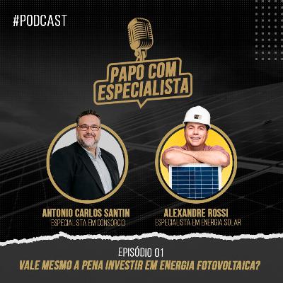 PAPO COM ESPECIALISTA - VALE MESMO A PENA INVESTIR EM ENERGIA FOTOVOLTAICA?