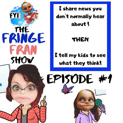 The Fringe Fran Show Episode 1: I share Weird, Funny, and Positive news world wide then my kids comment on it!