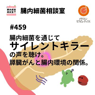 #459 腸内細菌を通じてサイレントキラーの声を聴け!膵臓がんと腸内環境の関係。 #459 腸内細菌を通じてサイレントキラーの声を聴け!膵臓がんと腸内環境の関係。