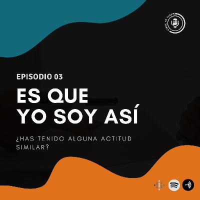 Ep 03 - Es que yo soy así