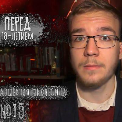 ПЕРЕД ВОСЕМНАДЦАТИЛЕТИЕМ (Душевная околесица №15) ПЕРЕД ВОСЕМНАДЦАТИЛЕТИЕМ (Душевная околесица №15)