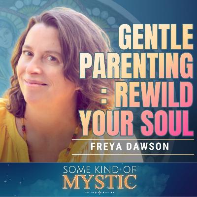 Alternative Gentle Parenting : Rewild Your Soul - Freya Dawson on Some Kind of Mystic Episode 28 Alternative Gentle Parenting : Rewild Your Soul - Freya Dawson on Some Kind of Mystic Episode 28