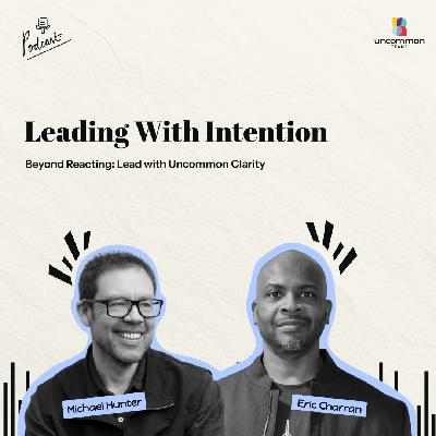 Beyond Reacting: Lead with Uncommon Clarity ft. Eric Charran