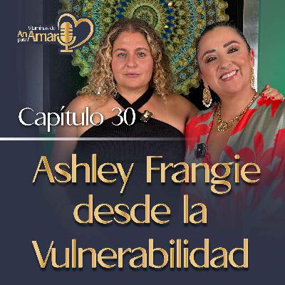 Capítulo 30: Ashley Frangie desde la Vulnerabilidad