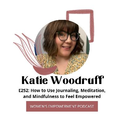 E252: How to Use Journaling, Meditation, and Mindfulness to Feel Empowered with Katie Woodruff