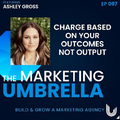097: Charge Based on Your Outcomes not Output with Ashley Gross 097: Charge Based on Your Outcomes not Output with Ashley Gross
