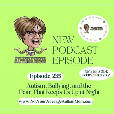 235. Autism, Bullying, and the Fear That Keeps Us Up at Night 235. Autism, Bullying, and the Fear That Keeps Us Up at Night