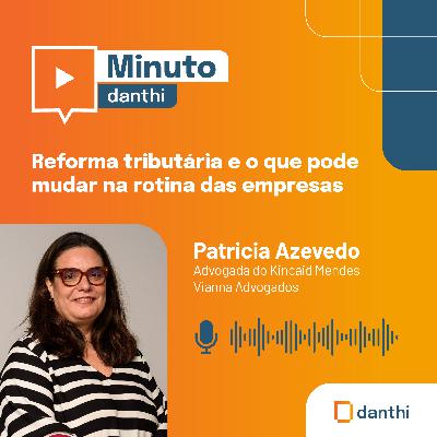 Minuto Danthi: Reforma tributária e o que pode mudar na rotina das empresas