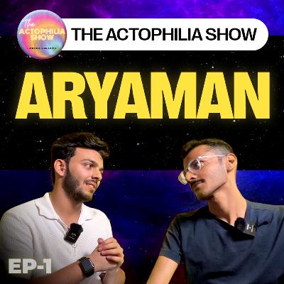 The ARYAMAN | The Actophilia Show | EP-01