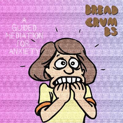 BREADCRUMBS – A Guided Meditation for Anxiety BREADCRUMBS – A Guided Meditation for Anxiety
