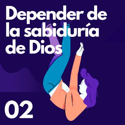 02| DEPENDENCIA: Dependiendo de la sabiduría de Dios