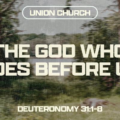 The God Who Goes Before Us - Deuteronomy 31:1-8 The God Who Goes Before Us - Deuteronomy 31:1-8