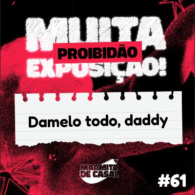 #61 Damelo todo, daddy [PROIBIDÃO]