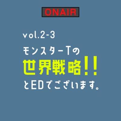 vol.2-3 モンスターTの世界戦略！！とEDでございます。