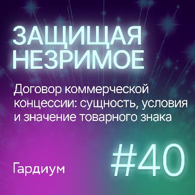 Договор коммерческой концессии: сущность, условия и значение товарного знака. Защищая незримое #40