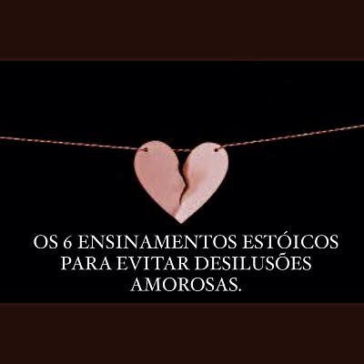 Os 6 ensinamentos estoicos para evitar desilusões amorosas