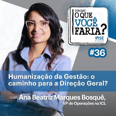O Que Você Faria? #36 – Transição à Direção Geral, com Ana Beatriz Marques Bosquê, ICL
