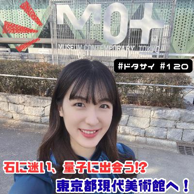 #120 石に迷い、量子に出会う!?東京都現代美術館で魅了された科学の表現！