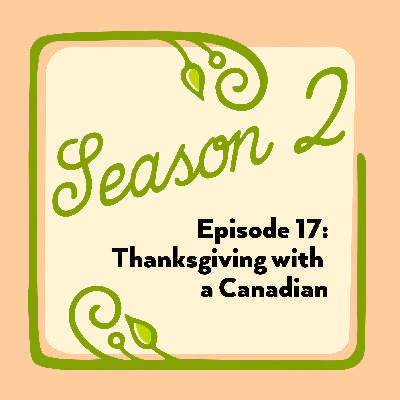 Episode 17: Thanksgiving with a Canadian