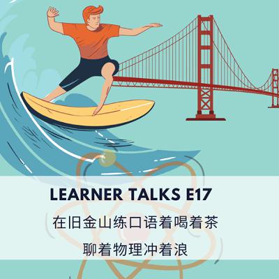 Learner Talks E17 | 在旧金山练着口语喝着茶，聊着物理冲着浪