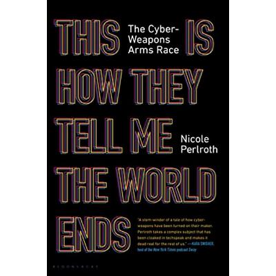 A Book Review - This Is How They Tell Me the World Ends: The Cyberweapons Arms Race by Nicole Perlroth A Book Review - This Is How They Tell Me the World Ends: The Cyberweapons Arms Race by Nicole Perlroth