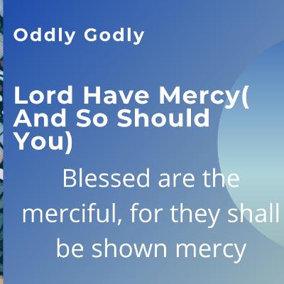 Lord Have Mercy (And So Should You)