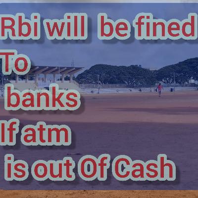 RBI WILL BE FINED IF ATM IS OUT OF CASH