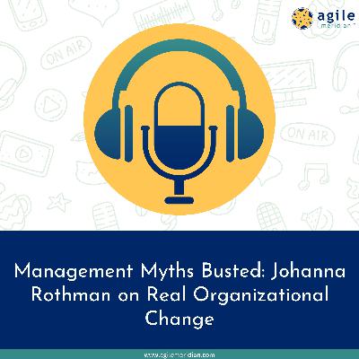 Management Myths Busted: Johanna Rothman on Real Organizational Change