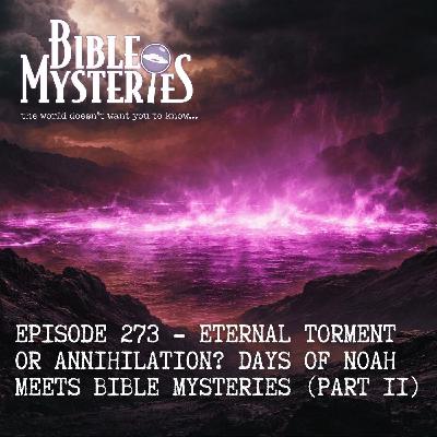 Torment or Annihilation?: Days of Noah meets Bible Mysteries (Part 2) - Episode 273 Torment or Annihilation?: Days of Noah meets Bible Mysteries (Part 2) - Episode 273