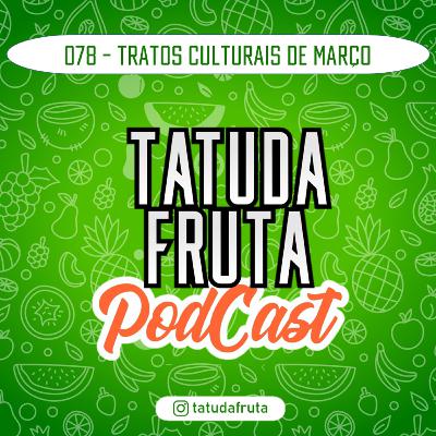 Tratos Culturais de Março - 078 - TATUDAFRUTA Podcast Tratos Culturais de Março - 078 - TATUDAFRUTA Podcast