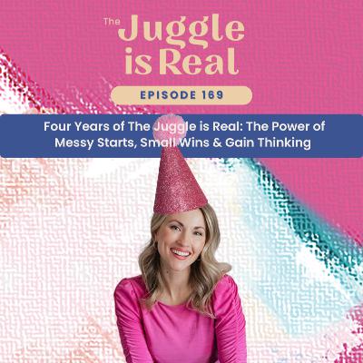 Four Years of The Juggle is Real: The Power of Messy Starts, Small Wins & Gain Thinking | E169 Four Years of The Juggle is Real: The Power of Messy Starts, Small Wins & Gain Thinking | E169