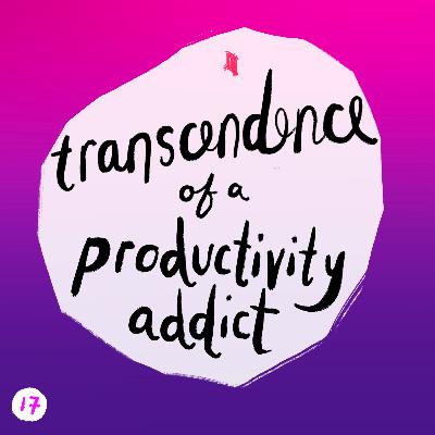 17. transcendence of a productivity addict