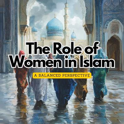 Ep.10 The Role of Women in Islam: A Balanced Perspective with Sayed Ammar Nakshawani Ep.10 The Role of Women in Islam: A Balanced Perspective with Sayed Ammar Nakshawani