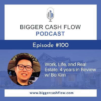 Bigger Cash Flow Podcast 100: Work, Life and Real Estate, 4 years in Review w/ Bo!