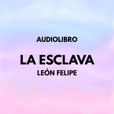 LA ESCLAVA. LEÓN FELIPE. AUDIOLIBRO.
