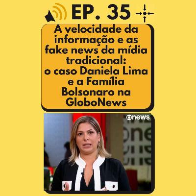 Ep. 35 - A velocidade da informação e as fake news da mídia tradicional: o caso Daniela Lima e a Família Bolsonaro na GloboNews