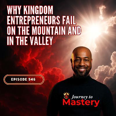 546: Why Kingdom Entrepreneurs Fail on the Mountain and in the Valley